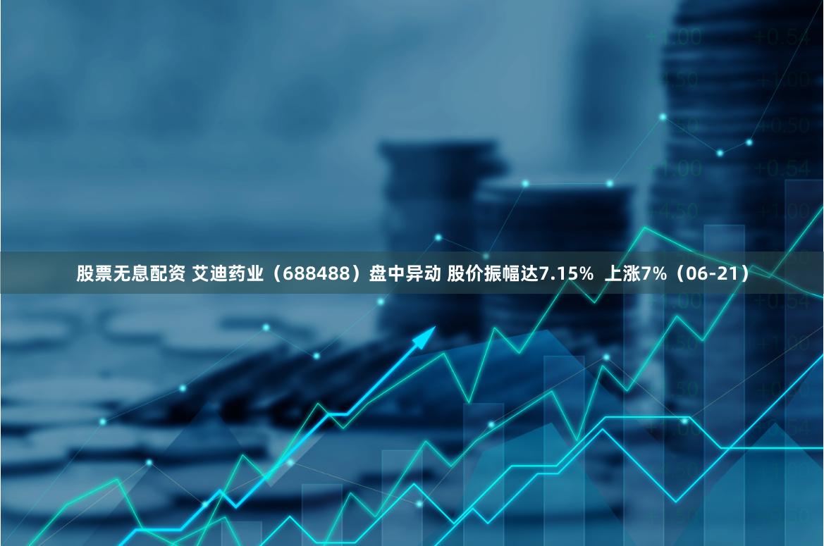 股票无息配资 艾迪药业（688488）盘中异动 股价振幅达7.15%  上涨7%（06-21）