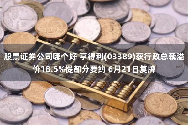 股票证券公司哪个好 亨得利(03389)获行政总裁溢价18.5%提部分要约 6月21日复牌