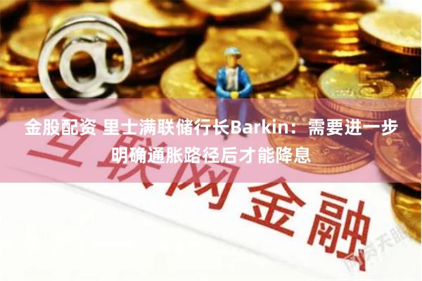 金股配资 里士满联储行长Barkin：需要进一步明确通胀路径后才能降息