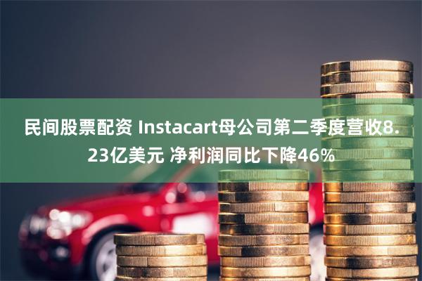 民间股票配资 Instacart母公司第二季度营收8.23亿美元 净利润同比下降46%