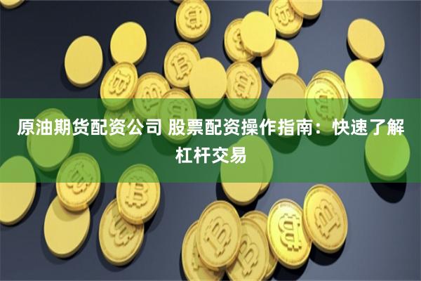 原油期货配资公司 股票配资操作指南：快速了解杠杆交易