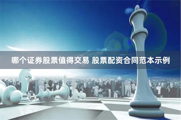 哪个证券股票值得交易 股票配资合同范本示例