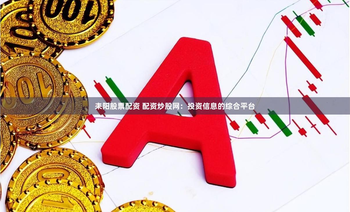 耒阳股票配资 配资炒股网：投资信息的综合平台