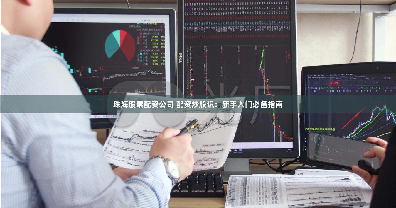 珠海股票配资公司 配资炒股识：新手入门必备指南