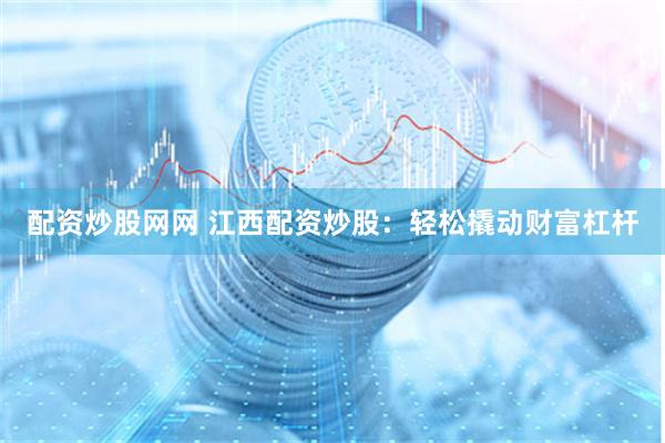 配资炒股网网 江西配资炒股：轻松撬动财富杠杆