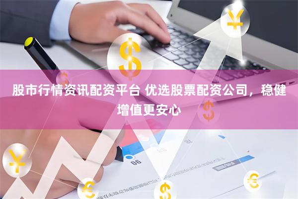 股市行情资讯配资平台 优选股票配资公司，稳健增值更安心