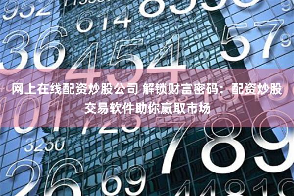 网上在线配资炒股公司 解锁财富密码：配资炒股交易软件助你赢取市场