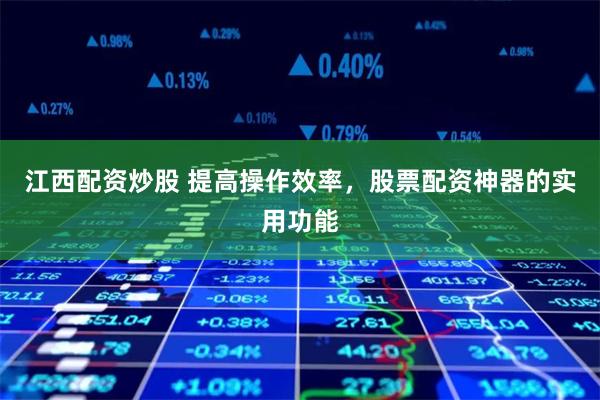 江西配资炒股 提高操作效率，股票配资神器的实用功能