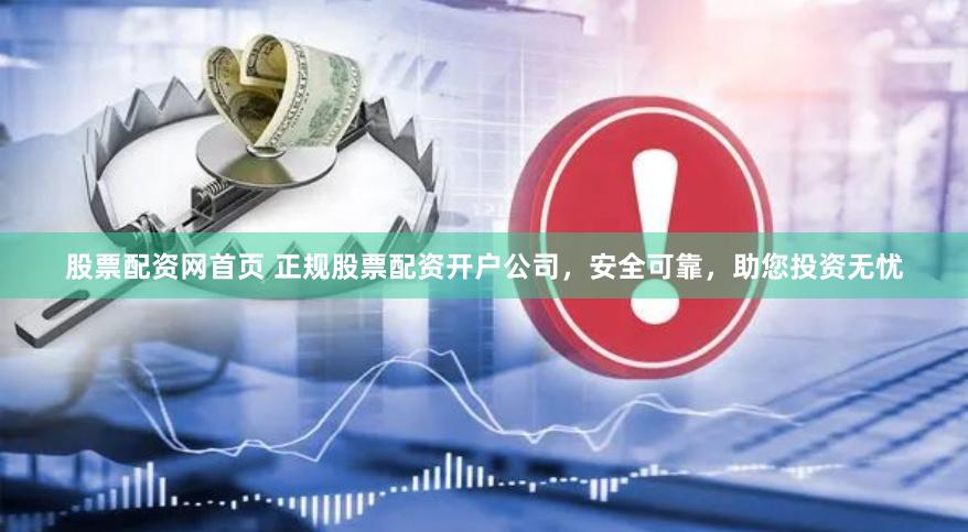 股票配资网首页 正规股票配资开户公司，安全可靠，助您投资无忧
