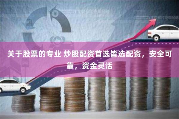 关于股票的专业 炒股配资首选皆选配资，安全可靠，资金灵活