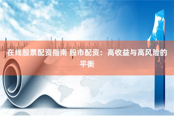 在线股票配资指南 股市配资：高收益与高风险的平衡