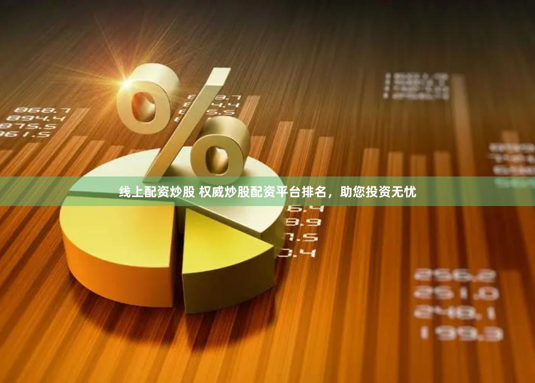 线上配资炒股 权威炒股配资平台排名，助您投资无忧