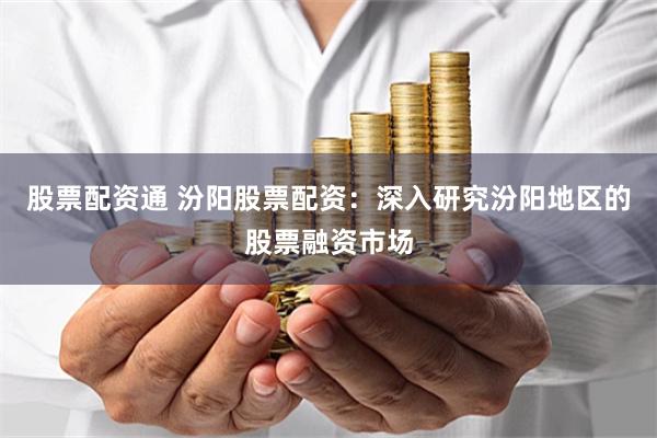 股票配资通 汾阳股票配资：深入研究汾阳地区的股票融资市场