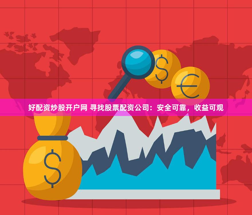 好配资炒股开户网 寻找股票配资公司：安全可靠，收益可观