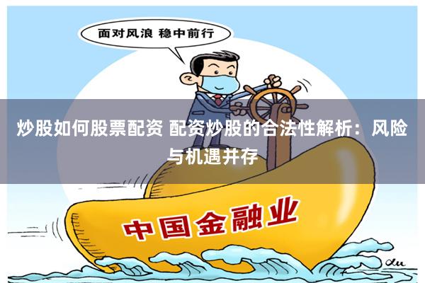 炒股如何股票配资 配资炒股的合法性解析：风险与机遇并存