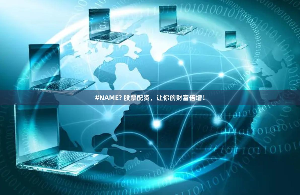 #NAME? 股票配资，让你的财富倍增！