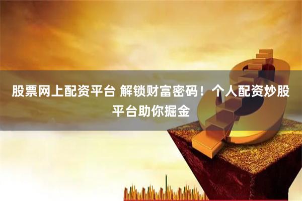 股票网上配资平台 解锁财富密码！个人配资炒股平台助你掘金