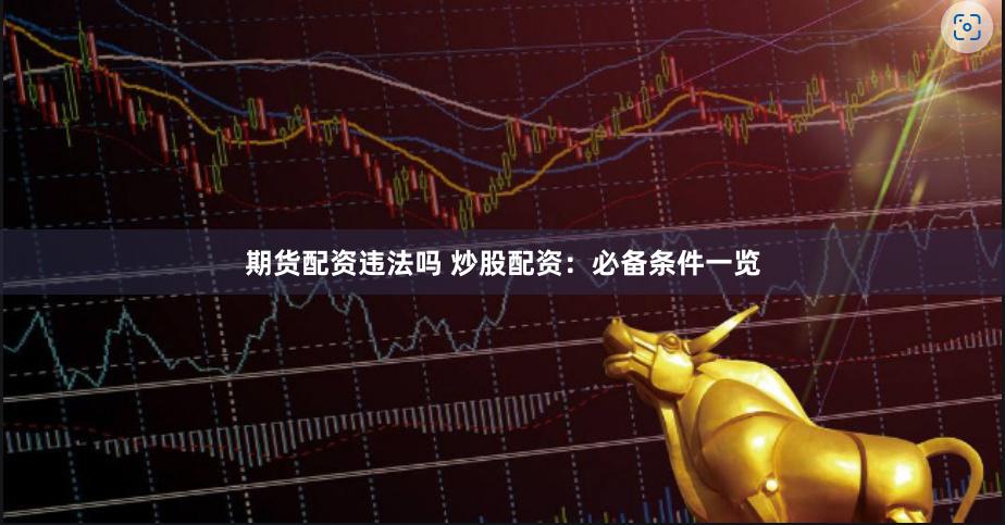 期货配资违法吗 炒股配资：必备条件一览