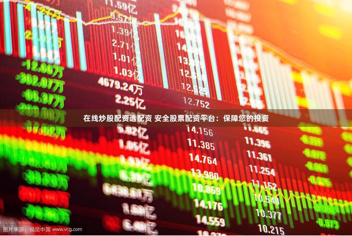 在线炒股配资选配资 安全股票配资平台：保障您的投资