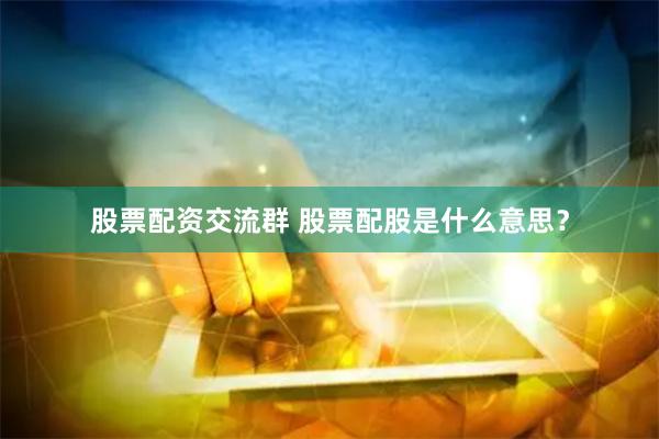 股票配资交流群 股票配股是什么意思？