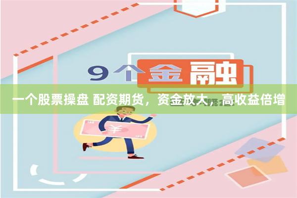 一个股票操盘 配资期货，资金放大，高收益倍增