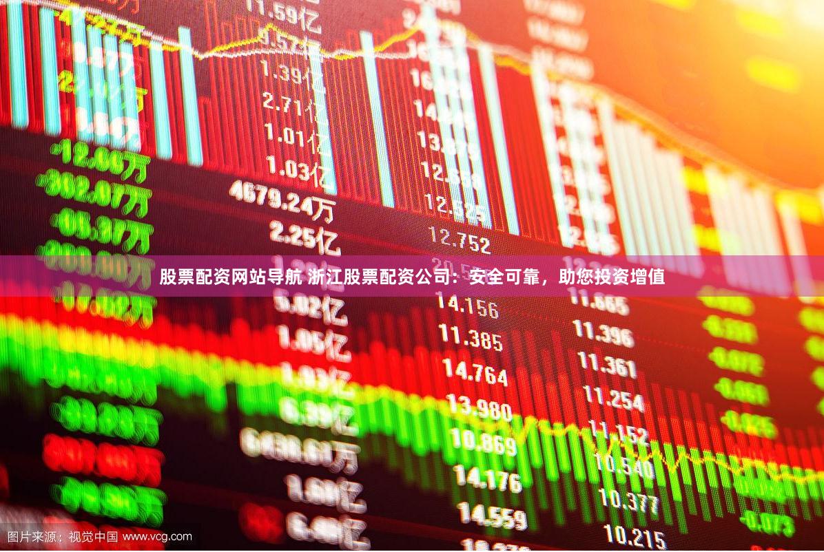 股票配资网站导航 浙江股票配资公司：安全可靠，助您投资增值