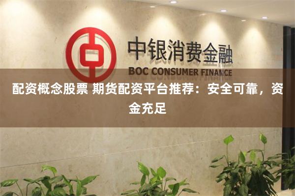 配资概念股票 期货配资平台推荐：安全可靠，资金充足