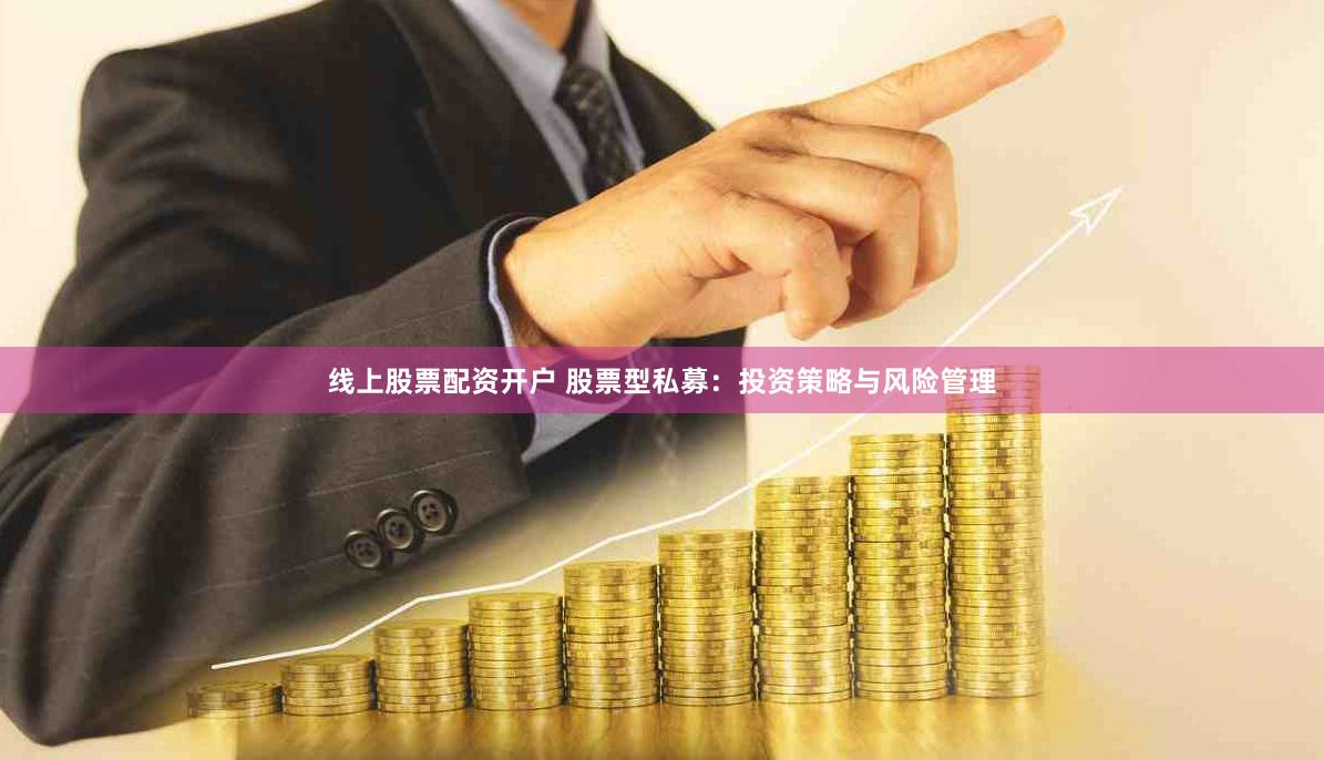 线上股票配资开户 股票型私募：投资策略与风险管理