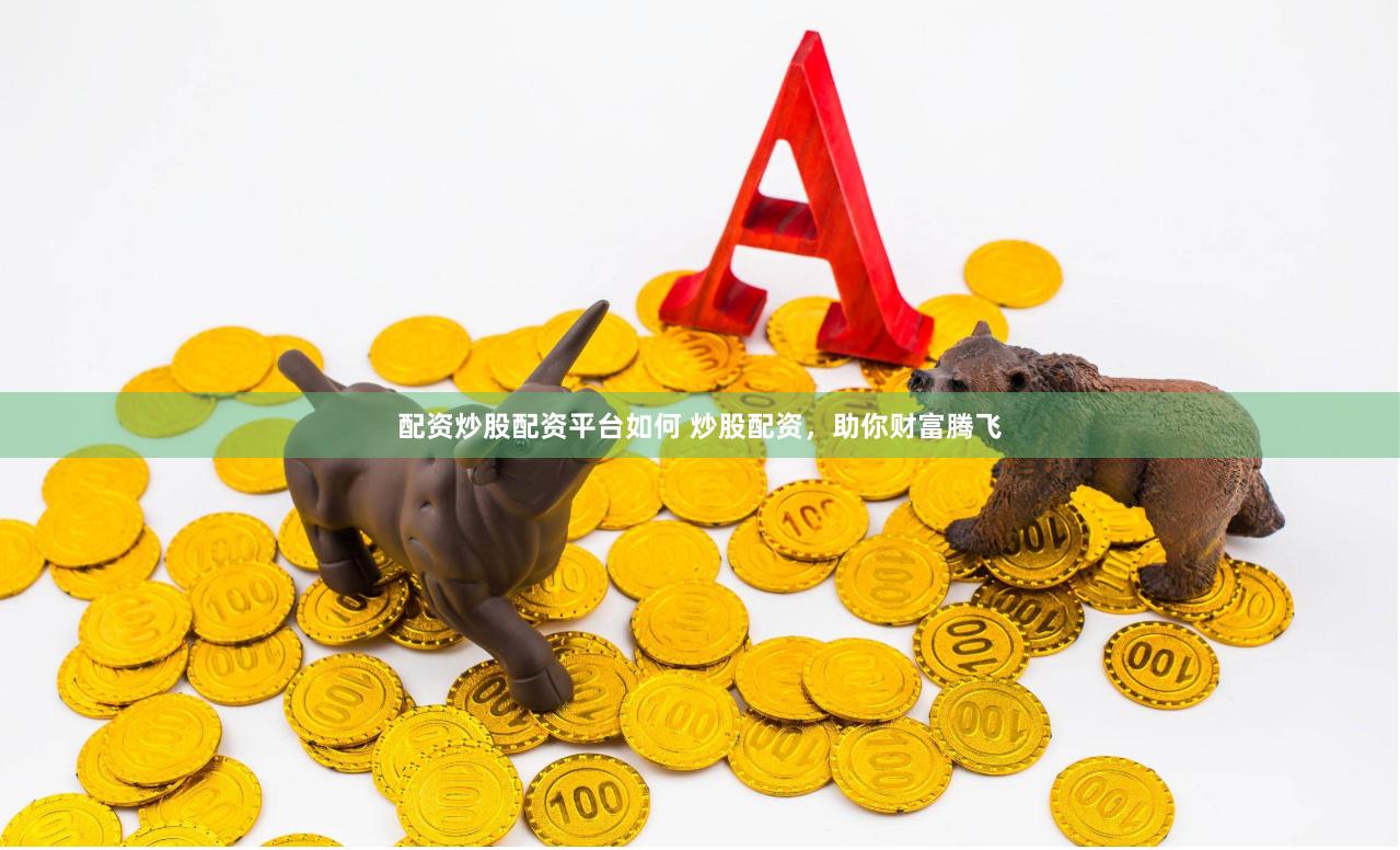 配资炒股配资平台如何 炒股配资，助你财富腾飞