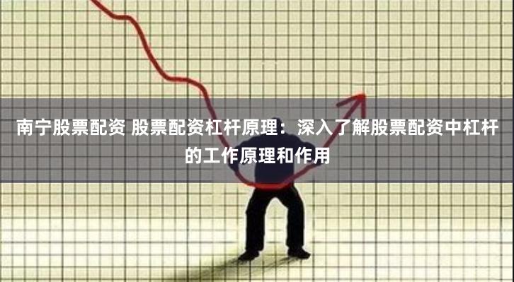 南宁股票配资 股票配资杠杆原理：深入了解股票配资中杠杆的工作原理和作用