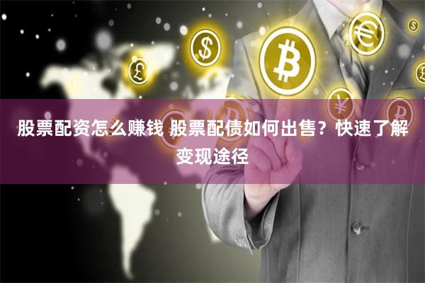 股票配资怎么赚钱 股票配债如何出售？快速了解变现途径
