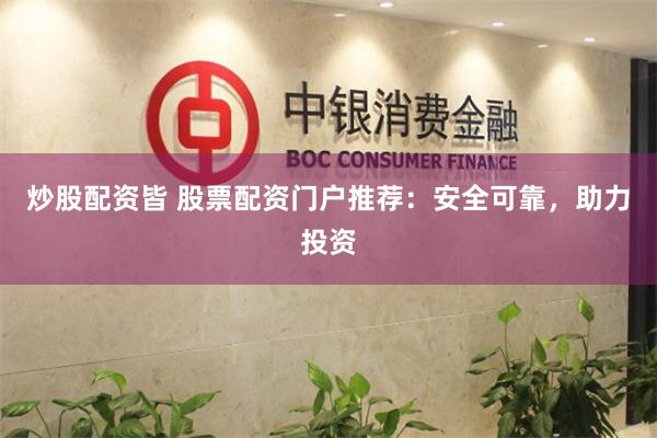 炒股配资皆 股票配资门户推荐：安全可靠，助力投资