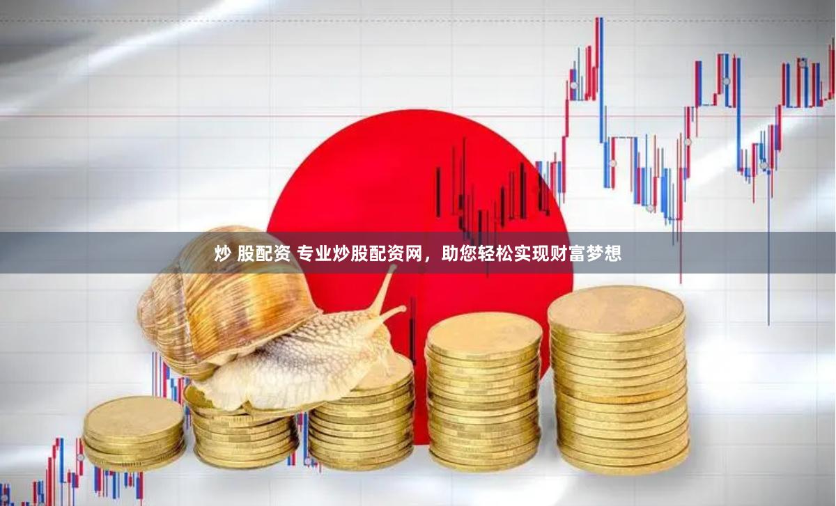 炒 股配资 专业炒股配资网，助您轻松实现财富梦想