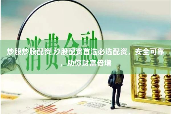 炒股炒股配资 炒股配资首选必选配资，安全可靠，助你财富倍增