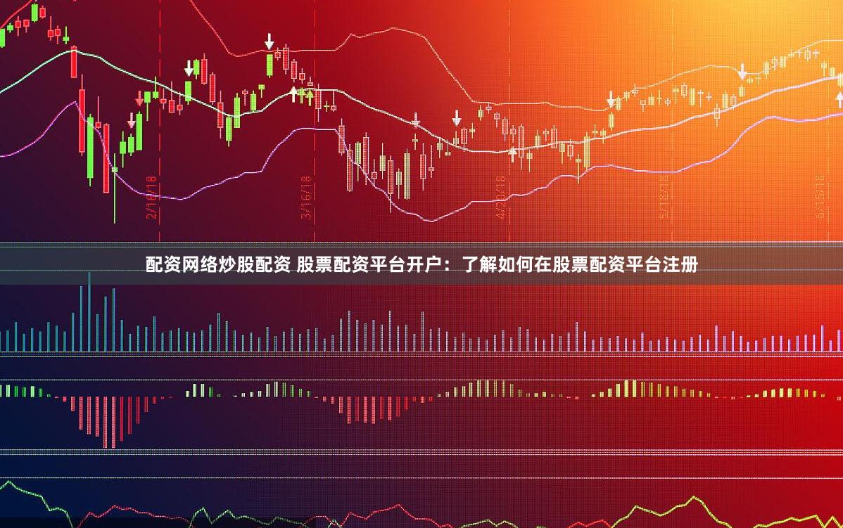 配资网络炒股配资 股票配资平台开户：了解如何在股票配资平台注册