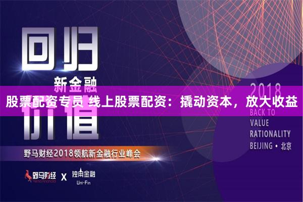 股票配资专员 线上股票配资：撬动资本，放大收益