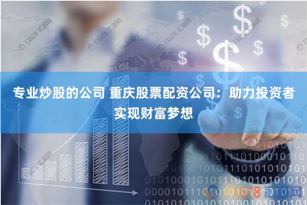 专业炒股的公司 重庆股票配资公司：助力投资者实现财富梦想