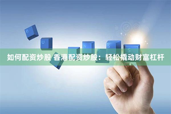 如何配资炒股 香港配资炒股：轻松撬动财富杠杆