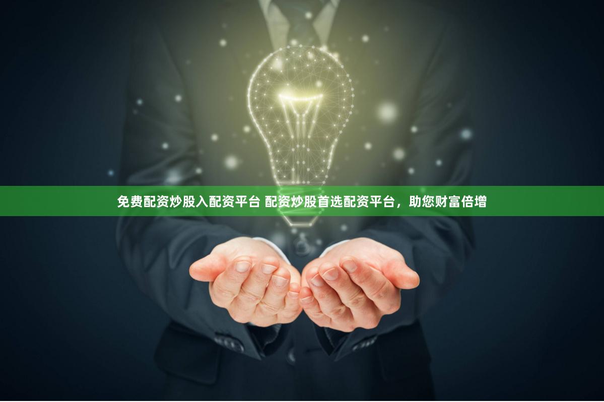 免费配资炒股入配资平台 配资炒股首选配资平台，助您财富倍增