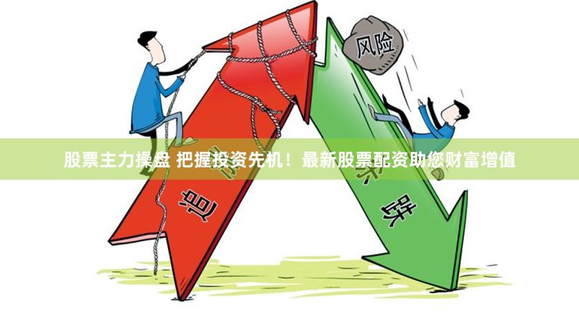 股票主力操盘 把握投资先机！最新股票配资助您财富增值