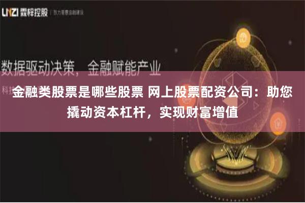 金融类股票是哪些股票 网上股票配资公司：助您撬动资本杠杆，实现财富增值